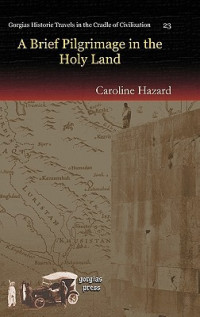 Caroline Hazard — A Brief Pilgrimage in the Holy Land (Gorgias Historic Travels in the Cradle of Civilization)