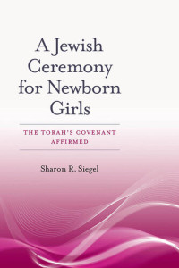 Sharon R. Siegel — A Jewish Ceremony for Newborn Girls: The Torah's Covenant Affirmed