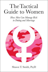 Smith, Shawn T. — The Tactical Guide to Women: How Men Can Manage Risk in Dating and Marriage