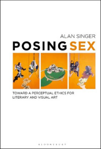 Alan Singer — Posing Sex: Toward a Perceptual Ethics for Literary and Visual Art