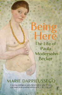 Marie Darrieussecq, Penny Hueston (translation), Paula Modersohn-Becker  — Being Here: The Life of Paula Modersohn-Becker