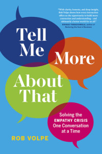 Rob Volpe — Tell Me More About That: Solving the Empathy Crisis One Conversation at a Time