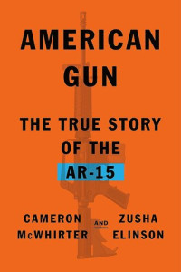 Cameron McWhirter — American Gun - The True Story of the AR-15