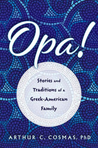 Arthur C. Cosmas — Opa!: Stories and Traditions of a Greek-American Family