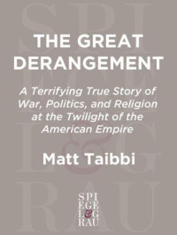 Taibbi, Matt — The great derangement : a terrifying true story of war, politics, and religion at the twilight of the American empire