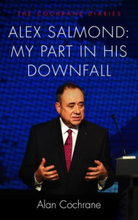 Cochrane, Alan;Salmond, Alex — Alex Salmond My Part in His Downfall: The Cochrane Diaries