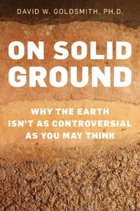 David Goldsmith — On Solid Ground. Why the Earth Isn’t as Controversial as You May Think
