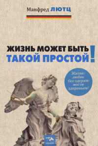 Манфред Лютц — Жизнь может быть такой простой. Жизнелюбие без одержимости здоровьем