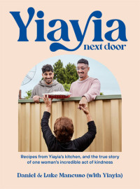 Daniel Mancuso, Luke Mancuso — Yiayia Next Door : Recipes from Yiayia’S Kitchen, and the True Story of One Woman’s Incredible Act of Kindness