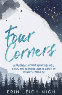 Erin Leigh Nigh — Four Corners: A Practical Memoir About Siblings, Grief, And Learning How To Carry On Without Letting Go