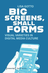 Lisa Gotto — Big Screens, Small Forms: Visual Varieties in Digital Media Culture