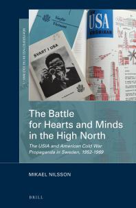 Mikael Nilsson — The Battle for Hearts and Minds in the High North : The USIA and American Cold War Propaganda in Sweden, 1952-1969