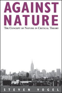 Steven Vogel — Against Nature: The Concept of Nature in Critical Theory