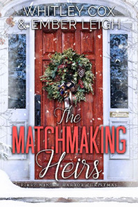 Whitley Cox & Ember Leigh — The Matchmaking Heirs: First Christmas in Winter Harbor (Winter Harbor Heroes Book 4)
