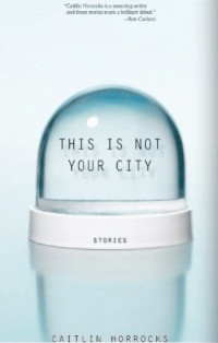 Caitlin Horrocks — This Is Not Your City