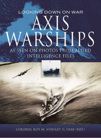 Roy M. Stanley II — Axis Warships: Looking Down on War. As Seen on Photos From Allied Intelligence Files