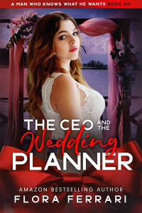 Flora Ferrari — The CEO And The Wedding Planner: An Instalove Possessive Age Gap Romance (A Man Who Knows What He Wants Book 201)