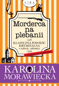 Karolina Morawiecka — Morderca na plebanii czyli klasyczna powieść kryminalna o wdowie, zakonnicy i psie (z kulinarnym podtekstem)
