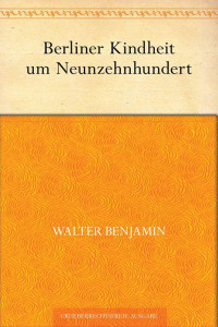 Benjamin, Walter — Berliner Kindheit um Neunzehnhundert