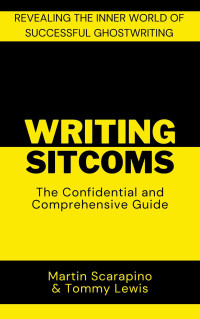 Martin Scarapino & Tommy Lewis — Writing Sitcoms: The Confidential and Comprehensive Guide: Revealing the inner world of successful ghostwriting