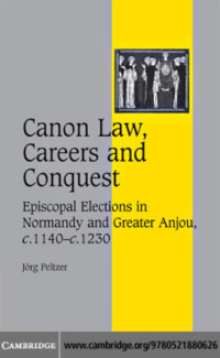 JORG PELTZER — CANON LAW, CAREERS AND CONQUEST: Episcopal Elections in Normandy and Greater Anjou, c. 1140–c. 1230