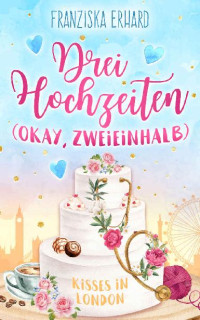 Erhard, Franziska — Drei Hochzeiten (Okay, zweieinhalb) (Kisses in London 3)