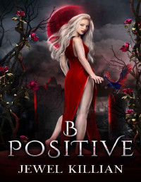 Jewel Killian — B Positive: An Enemies To Lovers Paranormal Romance (Blood Song Duet Book 1)