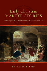 Litfin, Bryan M.; — Early Christian Martyr Stories