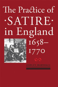 Ashley Marshall — The Practice of Satire in England, 1658–1770