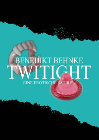 Behnke, Benedikt — Twitight · Eine erotische Satire