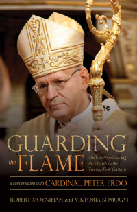 Robert Moynihan & Viktoria Somogyi — Guarding the Flame: The Challenges Facing the Church in the Twenty-First Century: A Conversation With Cardinal Peter Erdő