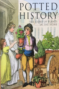 Catherine Horwood — Potted History: How Houseplants Took Over Our Homes