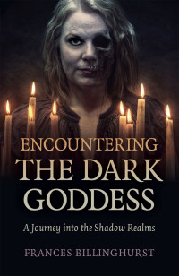 Frances Billinghurst — Encountering the Dark Goddess: A Journey Into the Shadow Realms