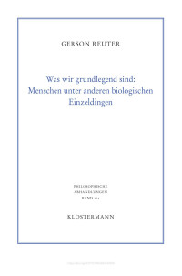 Gerson Reuter — Was wir grundlegend sind: Menschen unter anderen biologischen Einzeldingen. Untersuchungen zu unserer Natur und unseren transtemporalen Identitätsbedingungen