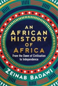 Zeinab Badawi — An African History of Africa: From the Dawn of Humanity to Independence