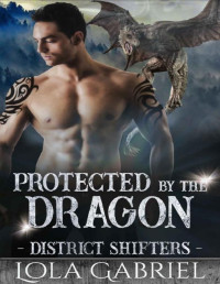 Lola Gabriel [Gabriel, Lola] — Protected by the Dragon (District Shifters Book 4)