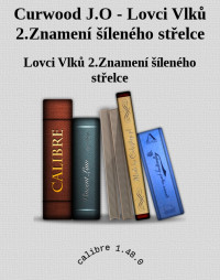 Lovci Vlků 2.Znamení šíleného střelce — Curwood J.O - Lovci Vlků 2.Znamení šíleného střelce