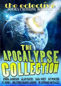 Tara West & R G Porter & P J Jones & M Edward McNally & Alan Nayes & Emma Jameson & Heather Marie Adkins — The Eclective: The Apocalypse Collection