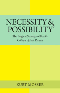 Kurt Mosser — Necessity & Possibility: The Logical Strategy of Kant's Critique of Pure Reason