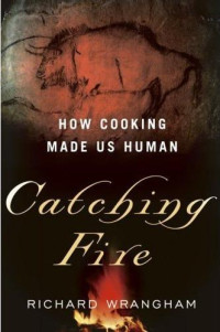 Richard Wrangham — Catching Fire: How Cooking Made Us Human