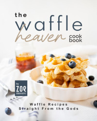 Zoe Moore — The Waffle Heaven Cookbook: Waffle Recipes Straight from the Gods