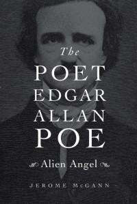 Jerome McGann — The Poet Edgar Allan Poe: Alien Angel