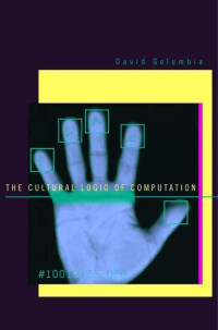 David Golumbia — THE CULTURAL LOGIC OF COMPUTATION