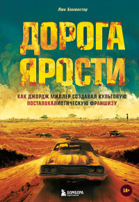 Люк Бакмастер — Дорога ярости. Как Джордж Миллер создавал культовую постапокалиптическую франшизу