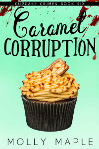 Molly Maple — 6 Caramel Corruption: A Small Town Cupcake Cozy Mystery (Cupcake Crimes Series Book 6)