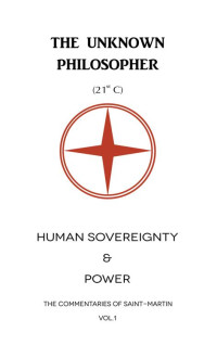 The Unknown Philosopher (21st C) — Human Sovereignty & Power (The Commentaries of Saint-Martin Book 1)