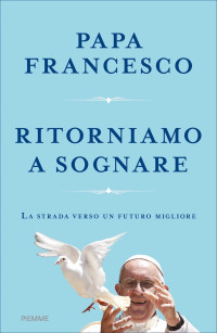 Papa Francesco [Papa Francesco] — Ritorniamo a sognare