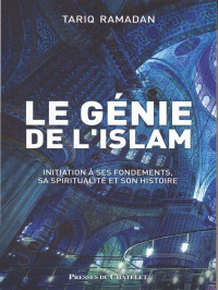 Ramadan Tariq — Le génie de l'islam. Initiation à ses fondements, sa spiritualité et son histoire