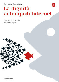 Jaron Lanier [Lanier, Jaron] — La dignità ai tempi di Internet