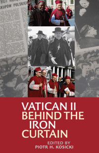 Piotr H. Kosicki (Editor) — Vatican II Behind the Iron Curtain